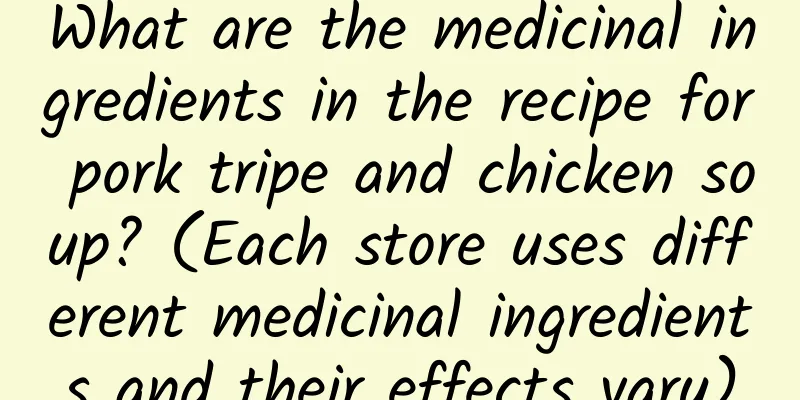 What are the medicinal ingredients in the recipe for pork tripe and chicken soup? (Each store uses different medicinal ingredients and their effects vary)