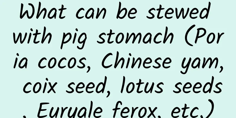 What can be stewed with pig stomach (Poria cocos, Chinese yam, coix seed, lotus seeds, Euryale ferox, etc.)