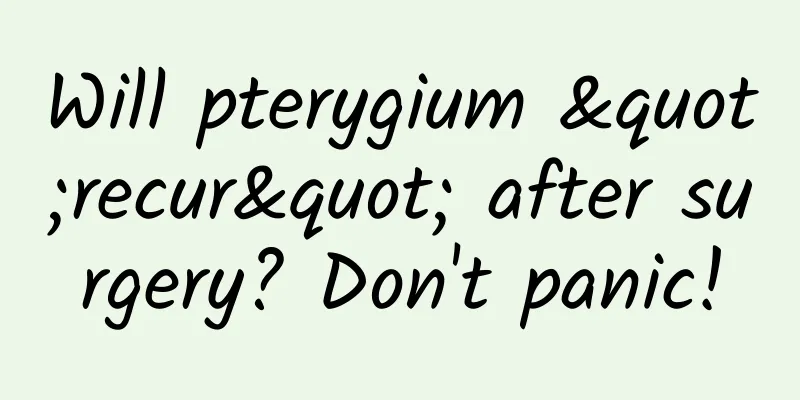 Will pterygium "recur" after surgery? Don't panic!