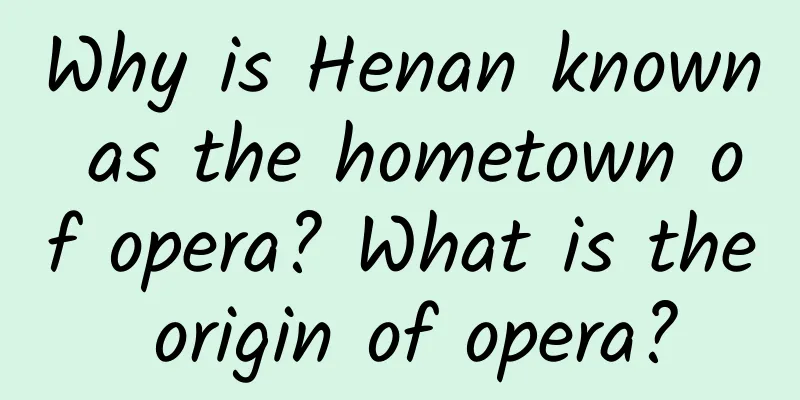 Why is Henan known as the hometown of opera? What is the origin of opera?