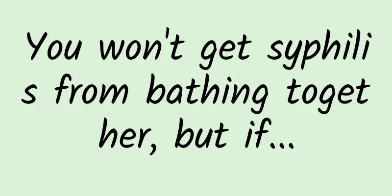 You won't get syphilis from bathing together, but if...