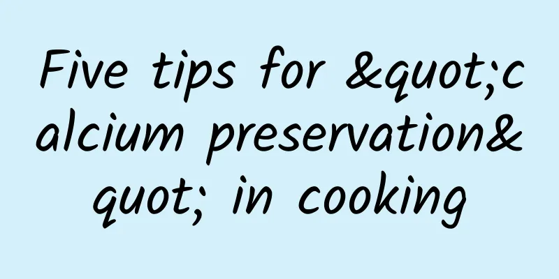 Five tips for "calcium preservation" in cooking
