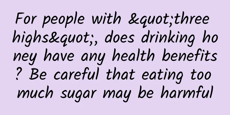 For people with "three highs", does drinking honey have any health benefits? Be careful that eating too much sugar may be harmful