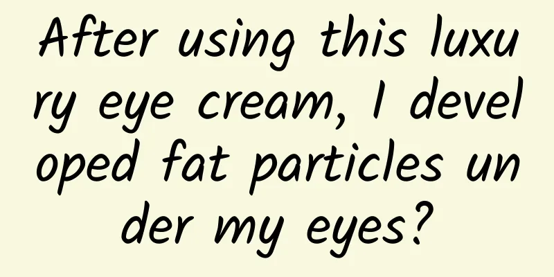 After using this luxury eye cream, I developed fat particles under my eyes?