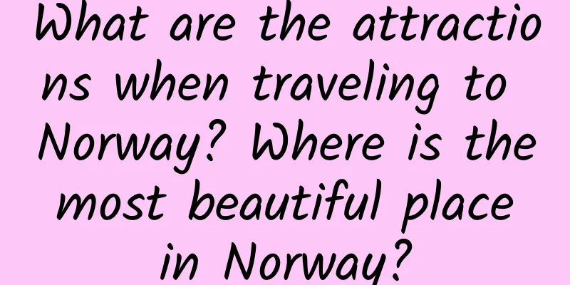 What are the attractions when traveling to Norway? Where is the most beautiful place in Norway?