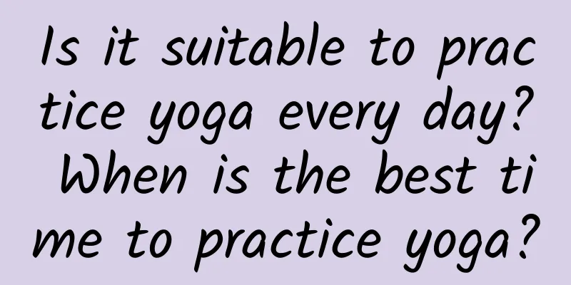 Is it suitable to practice yoga every day? When is the best time to practice yoga?