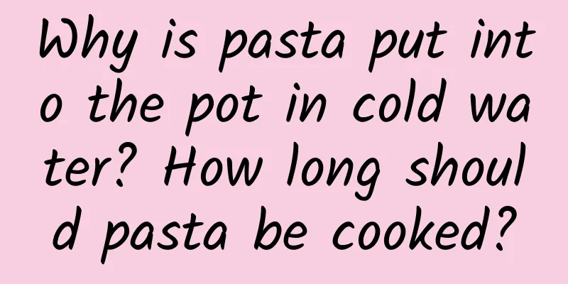 Why is pasta put into the pot in cold water? How long should pasta be cooked?