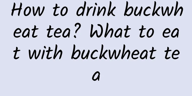 How to drink buckwheat tea? What to eat with buckwheat tea