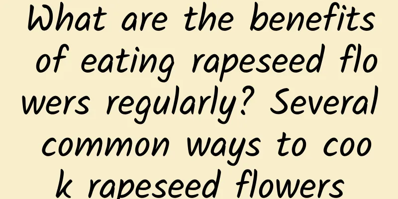 What are the benefits of eating rapeseed flowers regularly? Several common ways to cook rapeseed flowers