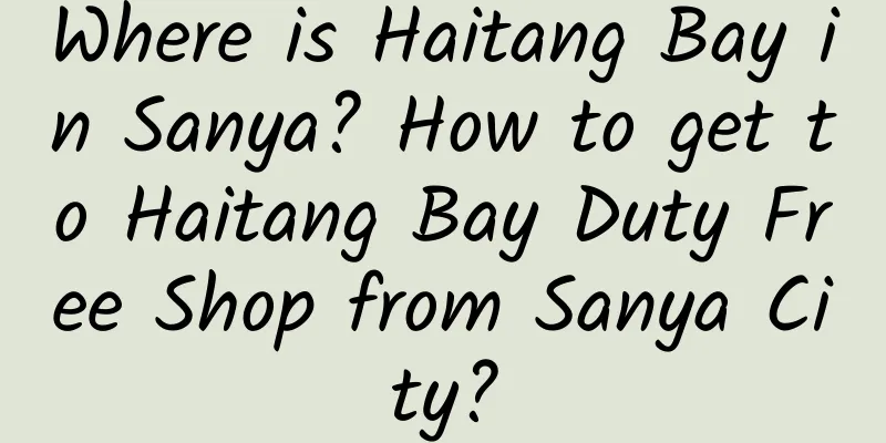Where is Haitang Bay in Sanya? How to get to Haitang Bay Duty Free Shop from Sanya City?