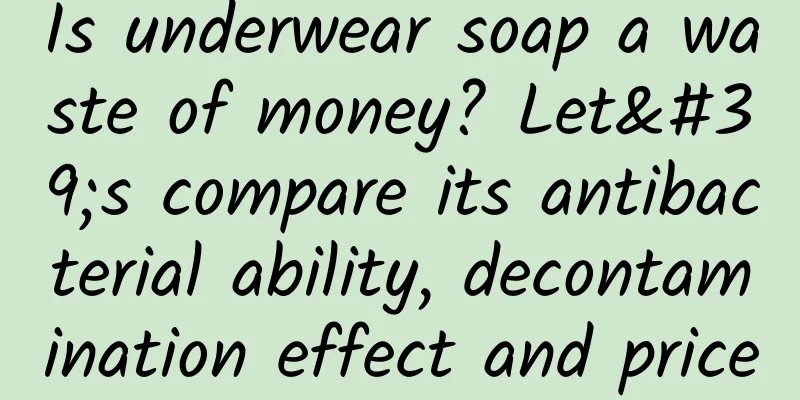 Is underwear soap a waste of money? Let's compare its antibacterial ability, decontamination effect and price