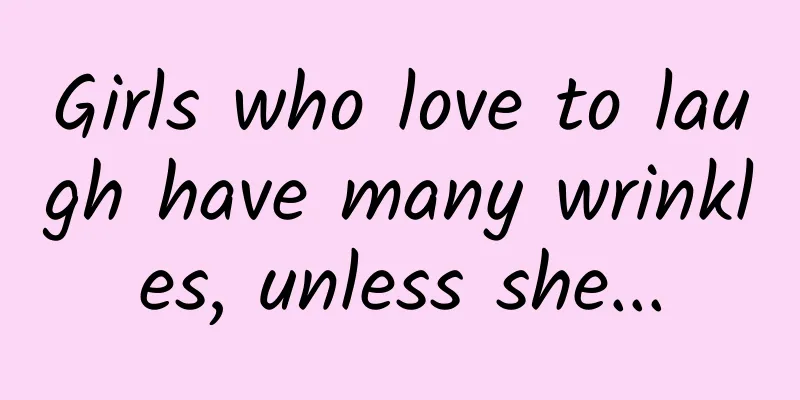 Girls who love to laugh have many wrinkles, unless she...