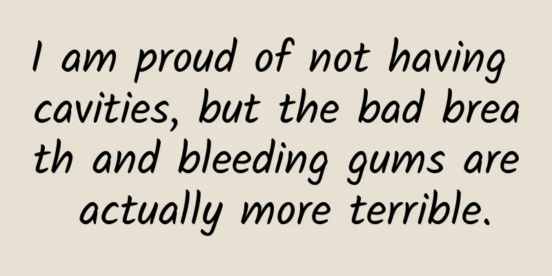 I am proud of not having cavities, but the bad breath and bleeding gums are actually more terrible.