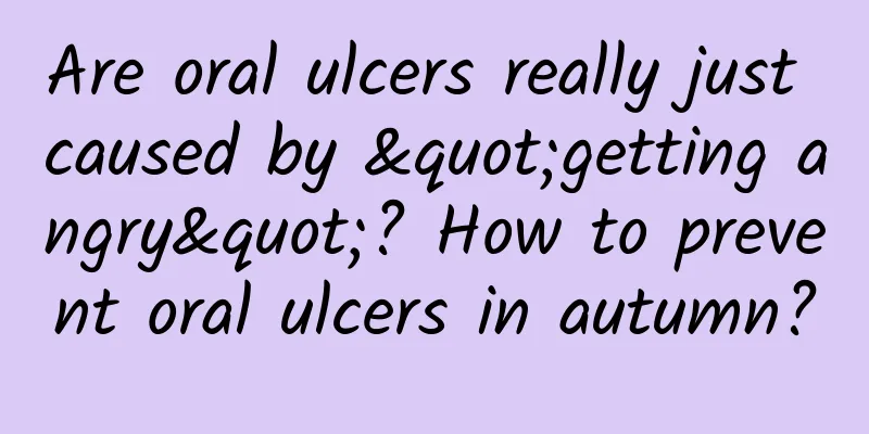 Are oral ulcers really just caused by "getting angry"? How to prevent oral ulcers in autumn?