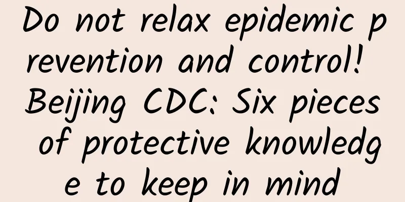 Do not relax epidemic prevention and control! Beijing CDC: Six pieces of protective knowledge to keep in mind