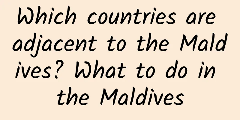 Which countries are adjacent to the Maldives? What to do in the Maldives