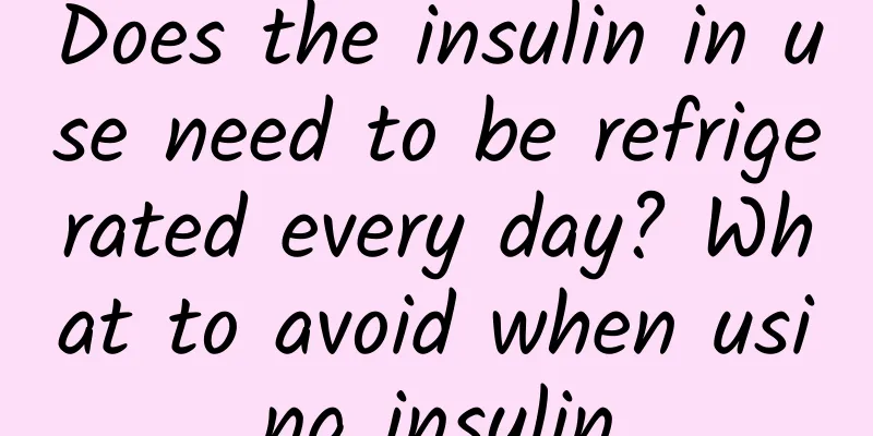 Does the insulin in use need to be refrigerated every day? What to avoid when using insulin