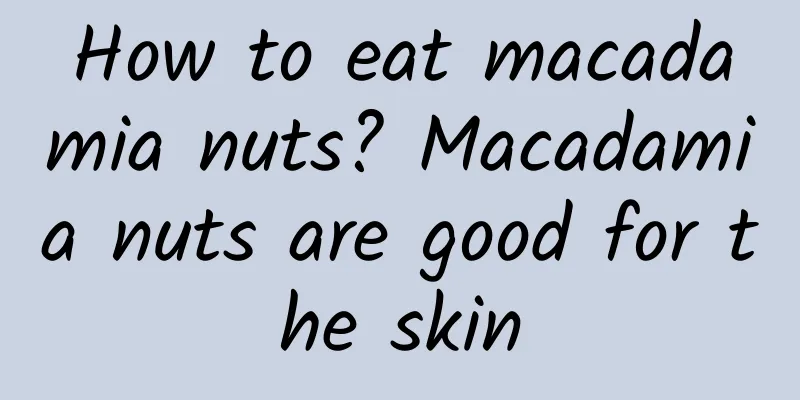 How to eat macadamia nuts? Macadamia nuts are good for the skin