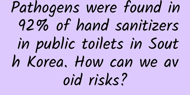 Pathogens were found in 92% of hand sanitizers in public toilets in South Korea. How can we avoid risks?