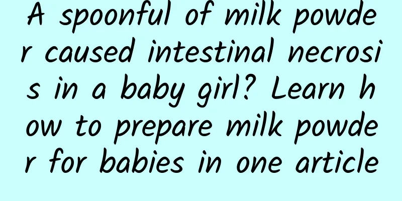 A spoonful of milk powder caused intestinal necrosis in a baby girl? Learn how to prepare milk powder for babies in one article
