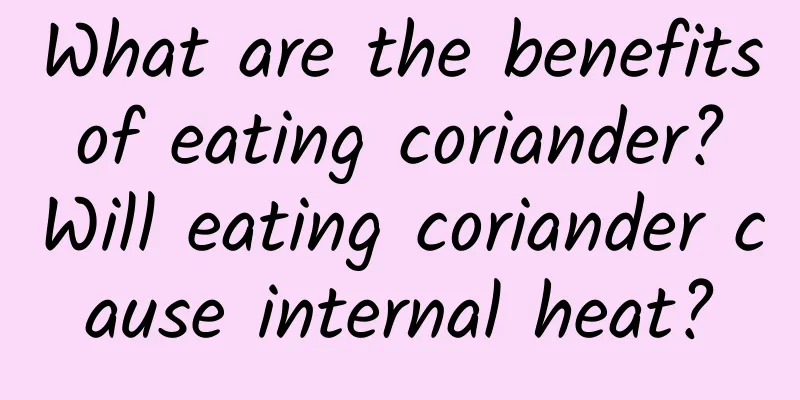 What are the benefits of eating coriander? Will eating coriander cause internal heat?