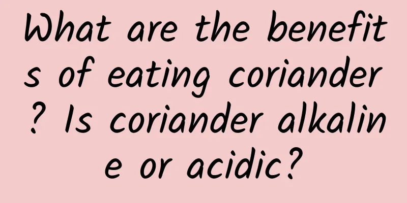 What are the benefits of eating coriander? Is coriander alkaline or acidic?