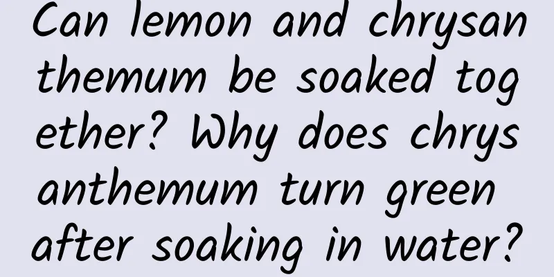 Can lemon and chrysanthemum be soaked together? Why does chrysanthemum turn green after soaking in water?