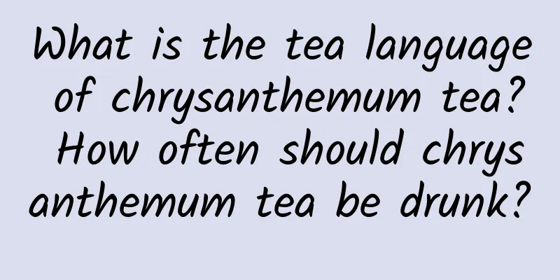What is the tea language of chrysanthemum tea? How often should chrysanthemum tea be drunk?