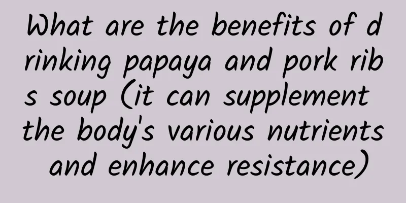 What are the benefits of drinking papaya and pork ribs soup (it can supplement the body's various nutrients and enhance resistance)