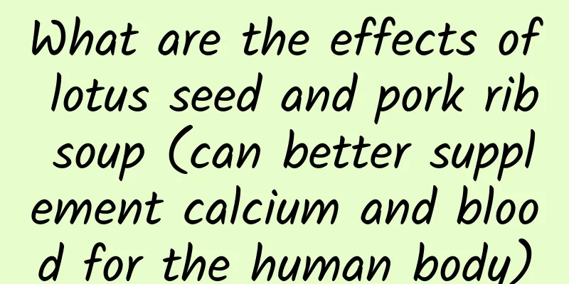What are the effects of lotus seed and pork rib soup (can better supplement calcium and blood for the human body)