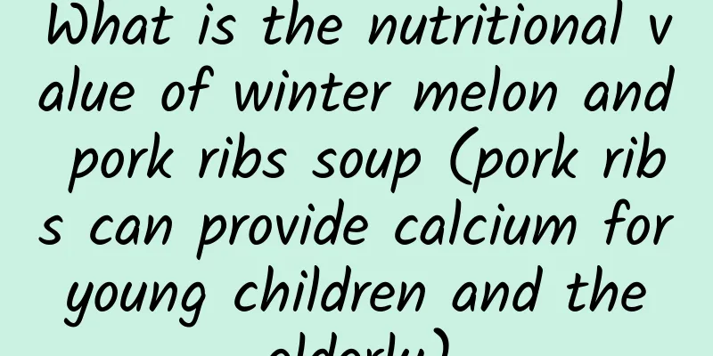 What is the nutritional value of winter melon and pork ribs soup (pork ribs can provide calcium for young children and the elderly)