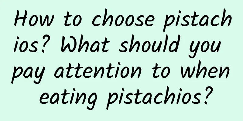 How to choose pistachios? What should you pay attention to when eating pistachios?