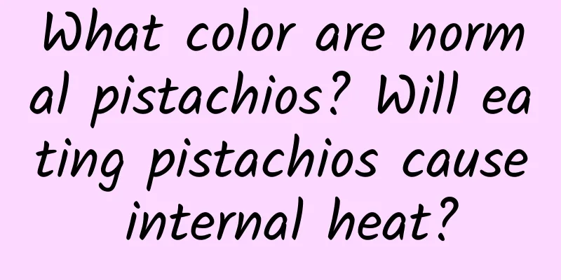 What color are normal pistachios? Will eating pistachios cause internal heat?