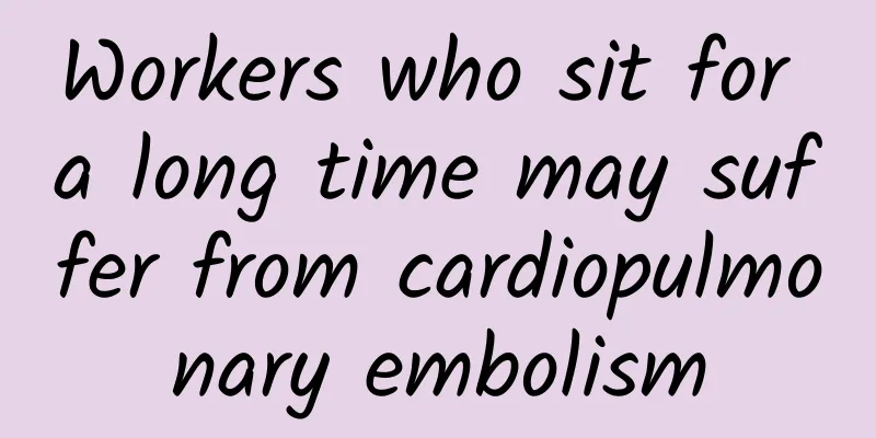 Workers who sit for a long time may suffer from cardiopulmonary embolism