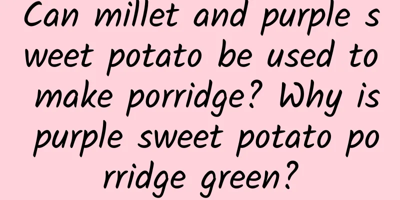 Can millet and purple sweet potato be used to make porridge? Why is purple sweet potato porridge green?