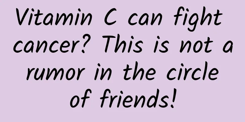 Vitamin C can fight cancer? This is not a rumor in the circle of friends!