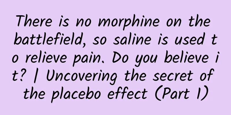 There is no morphine on the battlefield, so saline is used to relieve pain. Do you believe it? | Uncovering the secret of the placebo effect (Part 1)