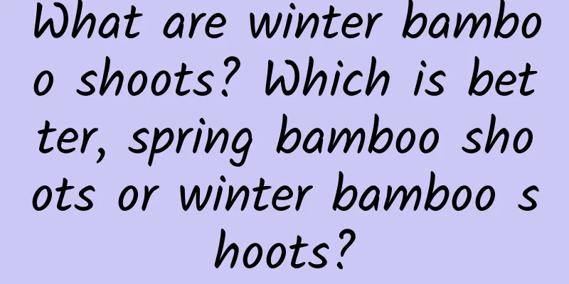 What are winter bamboo shoots? Which is better, spring bamboo shoots or winter bamboo shoots?