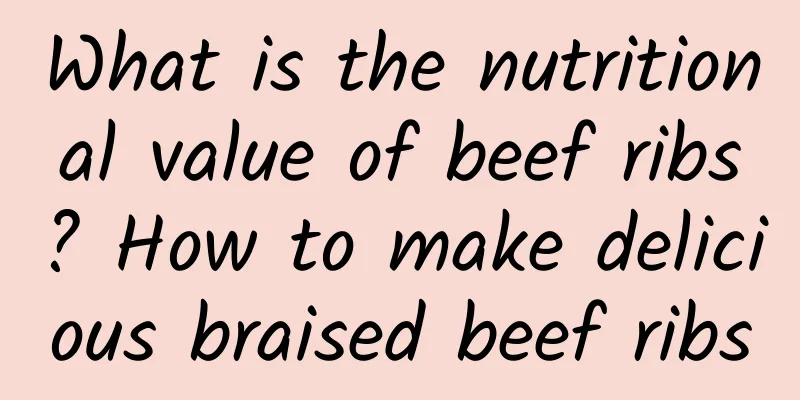 What is the nutritional value of beef ribs? How to make delicious braised beef ribs