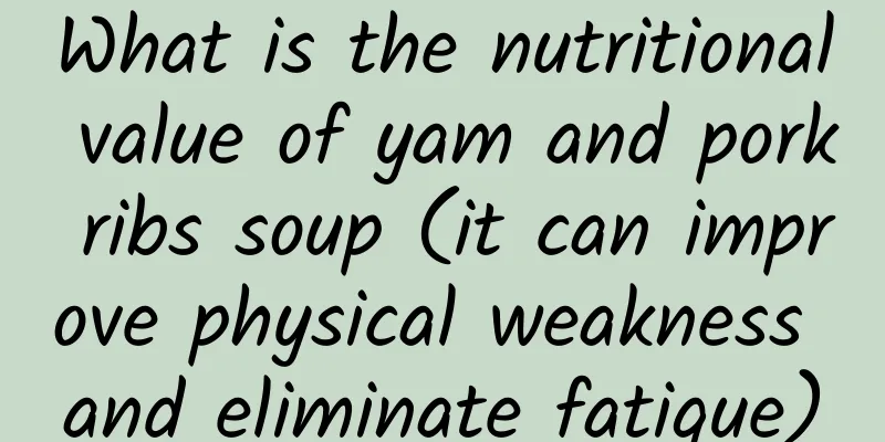 What is the nutritional value of yam and pork ribs soup (it can improve physical weakness and eliminate fatigue)