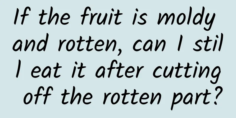 If the fruit is moldy and rotten, can I still eat it after cutting off the rotten part?