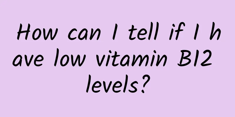 How can I tell if I have low vitamin B12 levels?