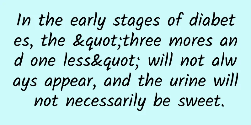In the early stages of diabetes, the "three mores and one less" will not always appear, and the urine will not necessarily be sweet.