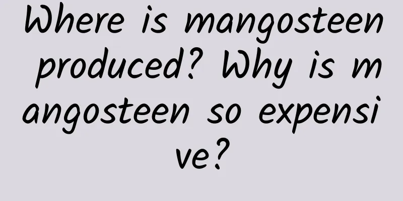 Where is mangosteen produced? Why is mangosteen so expensive?