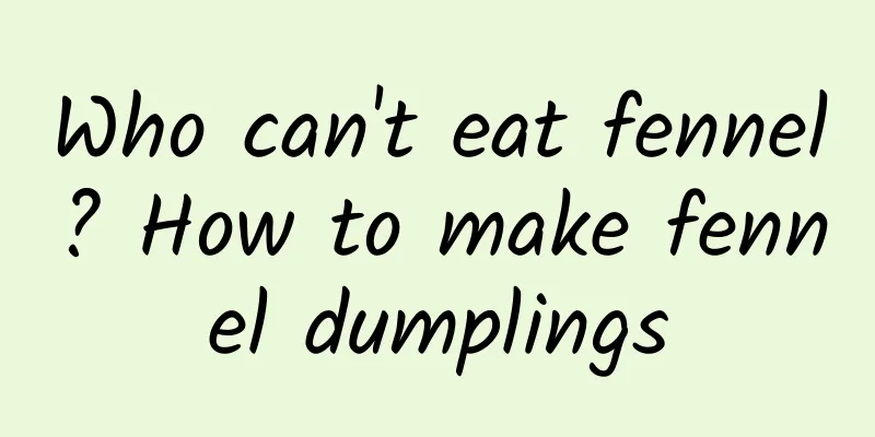 Who can't eat fennel? How to make fennel dumplings