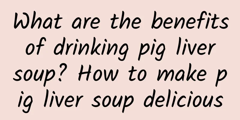 What are the benefits of drinking pig liver soup? How to make pig liver soup delicious