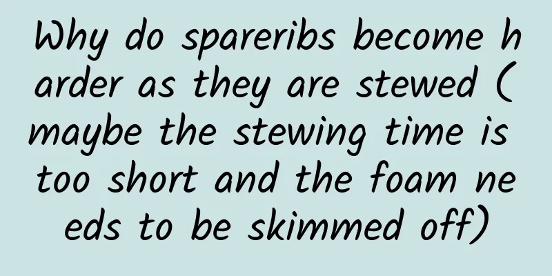 Why do spareribs become harder as they are stewed (maybe the stewing time is too short and the foam needs to be skimmed off)