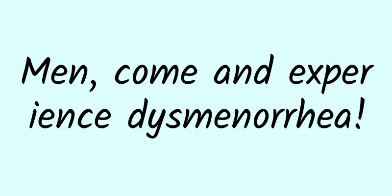 Men, come and experience dysmenorrhea!