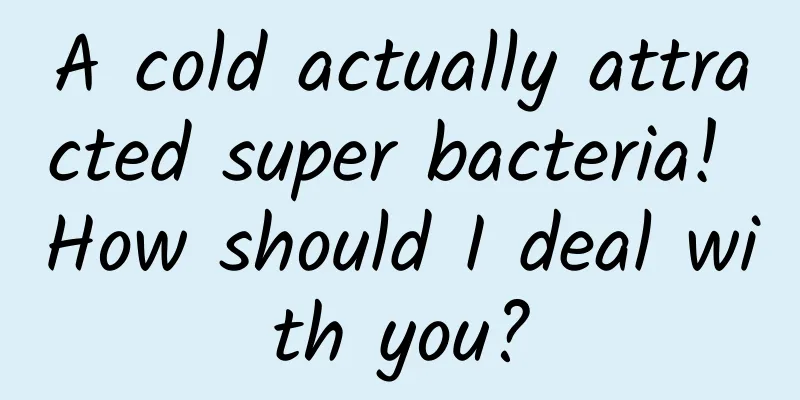 A cold actually attracted super bacteria! How should I deal with you?
