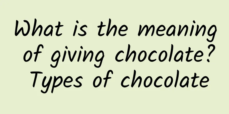What is the meaning of giving chocolate? Types of chocolate